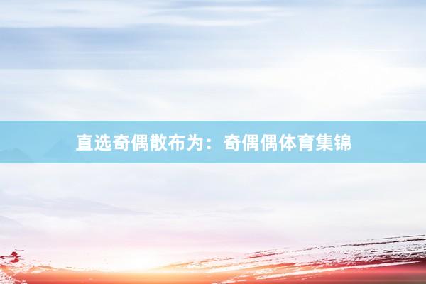 直选奇偶散布为：奇偶偶体育集锦