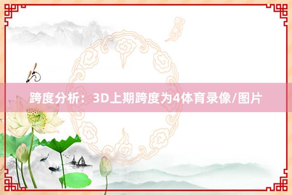 跨度分析：3D上期跨度为4体育录像/图片