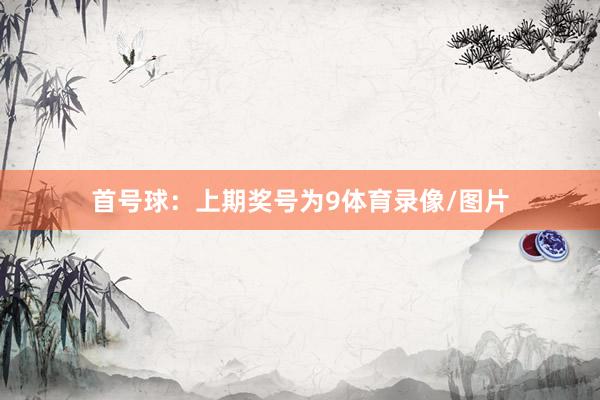 首号球:上期奖号为9体育录像/图片