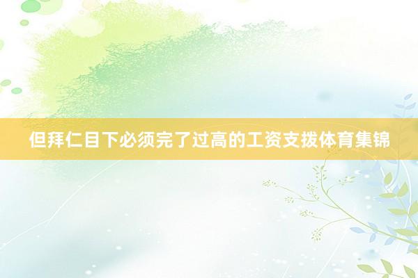 但拜仁目下必须完了过高的工资支拨体育集锦