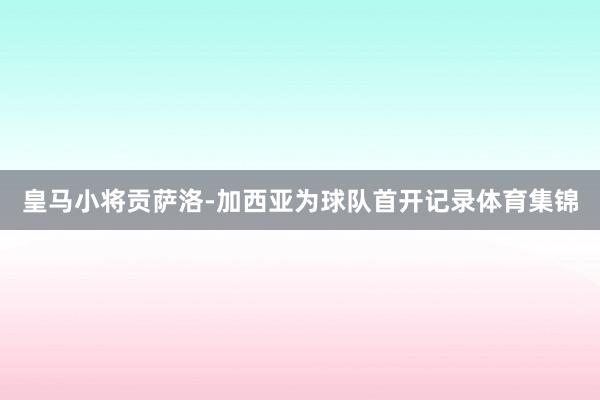 皇马小将贡萨洛-加西亚为球队首开记录体育集锦