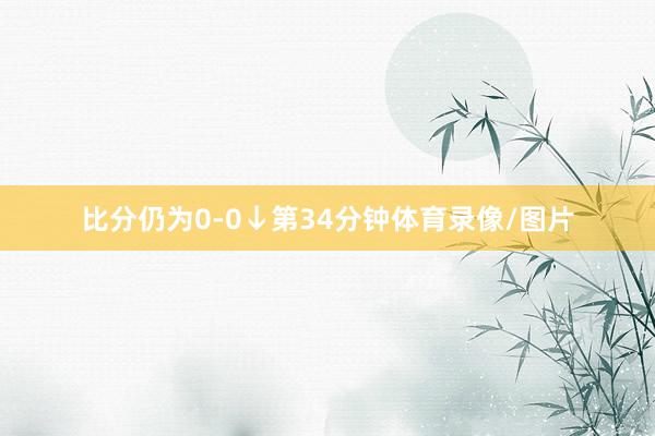 比分仍为0-0↓第34分钟体育录像/图片
