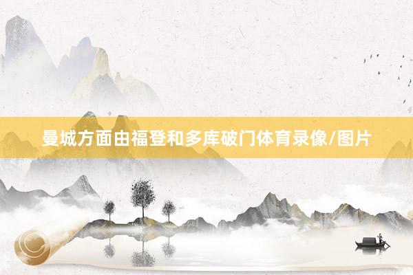 曼城方面由福登和多库破门体育录像/图片