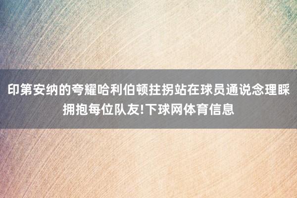 印第安纳的夸耀哈利伯顿拄拐站在球员通说念理睬拥抱每位队友!下球网体育信息