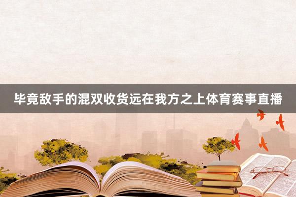 毕竟敌手的混双收货远在我方之上体育赛事直播
