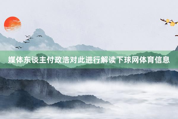 媒体东谈主付政浩对此进行解读下球网体育信息