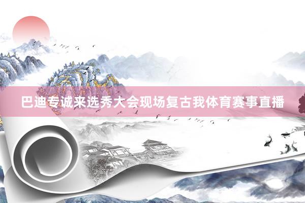 巴迪专诚来选秀大会现场复古我体育赛事直播
