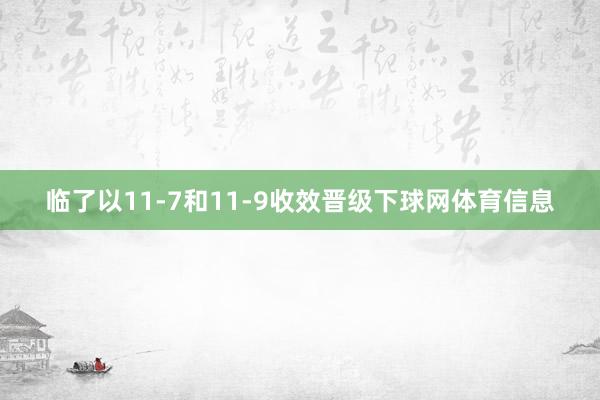 临了以11-7和11-9收效晋级下球网体育信息