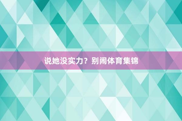 说她没实力?别闹体育集锦