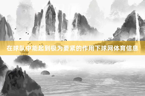 在球队中能起到极为要紧的作用下球网体育信息