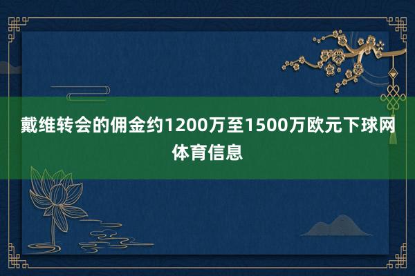 戴维转会的佣金约1200万至1500万欧元下球网体育信息