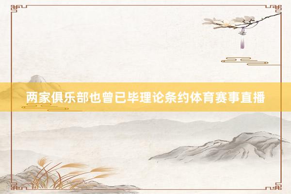 两家俱乐部也曾已毕理论条约体育赛事直播