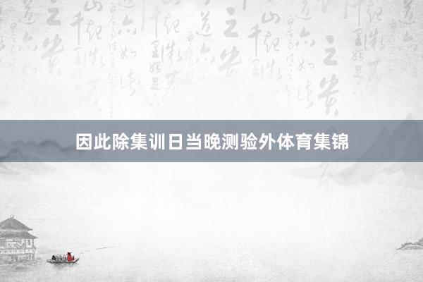 因此除集训日当晚测验外体育集锦