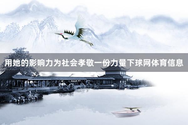用她的影响力为社会孝敬一份力量下球网体育信息