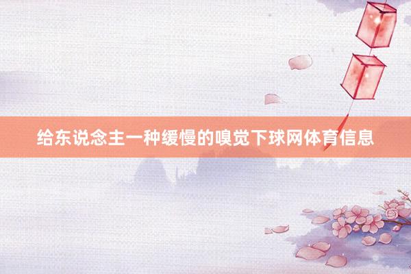 给东说念主一种缓慢的嗅觉下球网体育信息