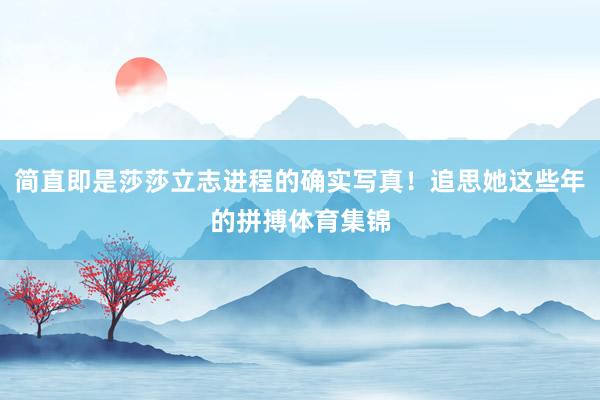 简直即是莎莎立志进程的确实写真!追思她这些年的拼搏体育集锦