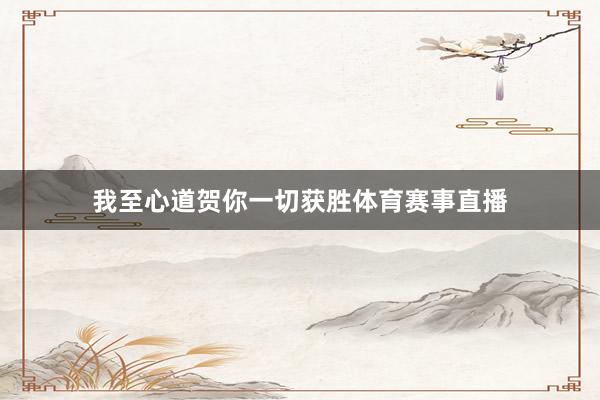 我至心道贺你一切获胜体育赛事直播