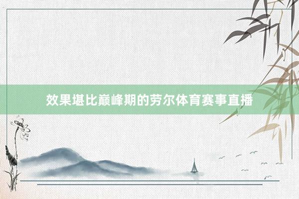 效果堪比巅峰期的劳尔体育赛事直播