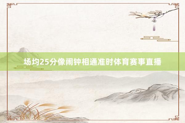 场均25分像闹钟相通准时体育赛事直播