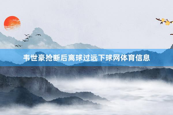 韦世豪抢断后离球过远下球网体育信息