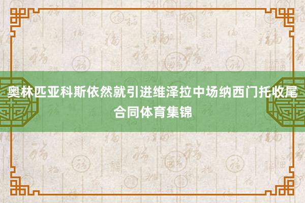 奥林匹亚科斯依然就引进维泽拉中场纳西门托收尾合同体育集锦