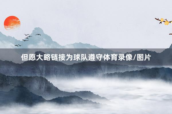 但愿大略链接为球队遵守体育录像/图片