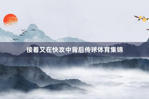 接着又在快攻中背后传球体育集锦
