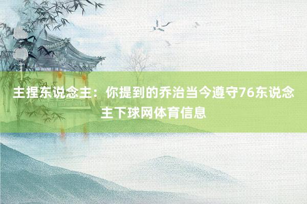 主捏东说念主：你提到的乔治当今遵守76东说念主下球网体育信息