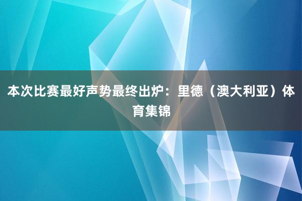本次比赛最好声势最终出炉：里德（澳大利亚）体育集锦