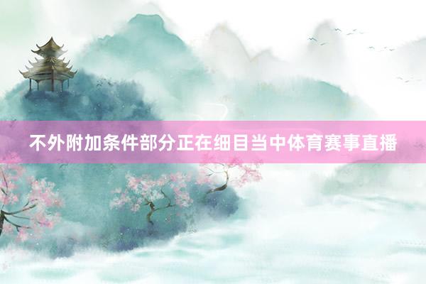 不外附加条件部分正在细目当中体育赛事直播