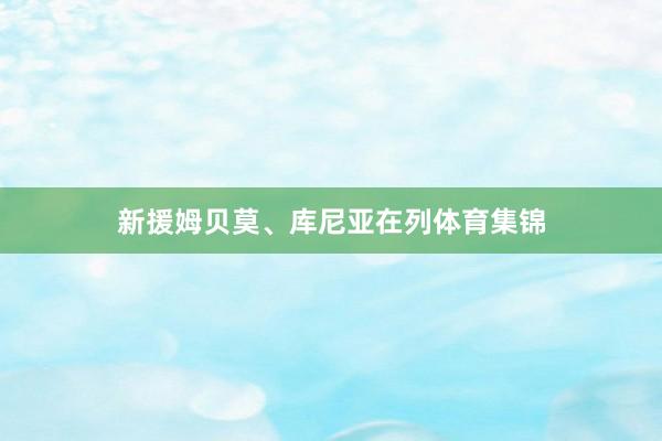 新援姆贝莫、库尼亚在列体育集锦