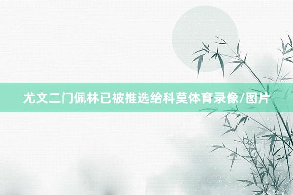 尤文二门佩林已被推选给科莫体育录像/图片
