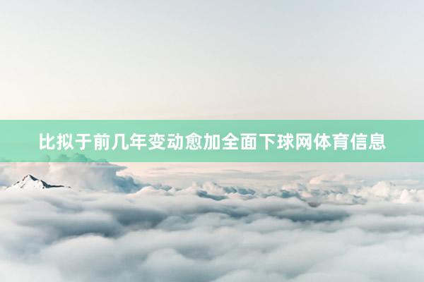 比拟于前几年变动愈加全面下球网体育信息