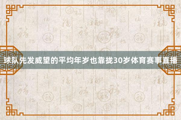 球队先发威望的平均年岁也靠拢30岁体育赛事直播