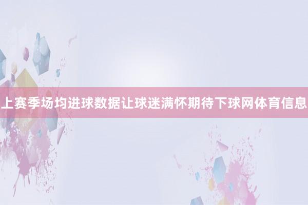 上赛季场均进球数据让球迷满怀期待下球网体育信息