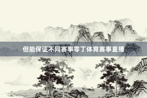 但能保证不同赛事零丁体育赛事直播