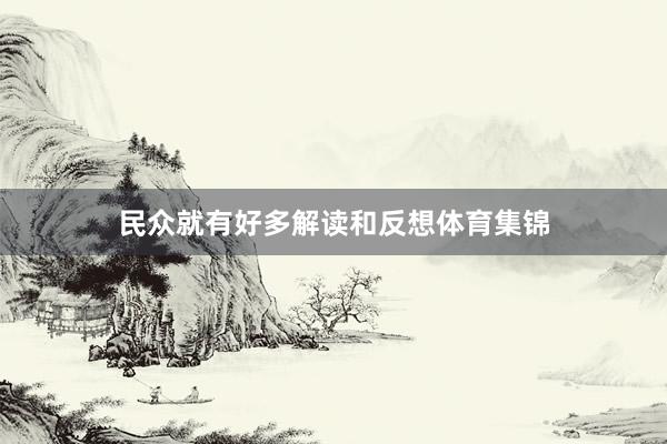 民众就有好多解读和反想体育集锦