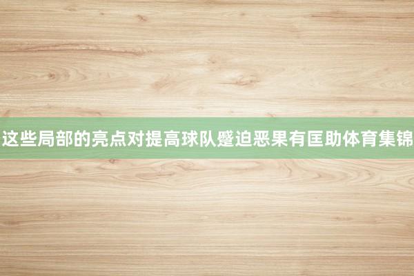 这些局部的亮点对提高球队蹙迫恶果有匡助体育集锦