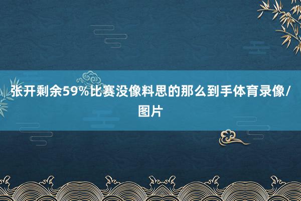 张开剩余59%比赛没像料思的那么到手体育录像/图片