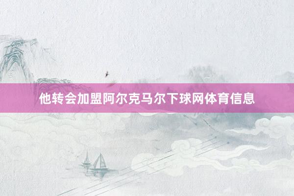他转会加盟阿尔克马尔下球网体育信息