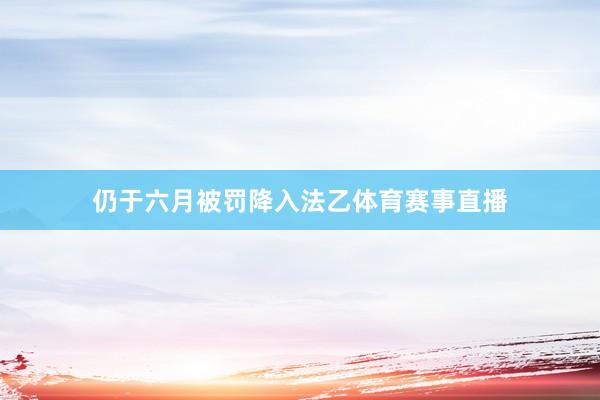 仍于六月被罚降入法乙体育赛事直播