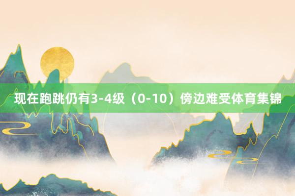 现在跑跳仍有3-4级（0-10）傍边难受体育集锦