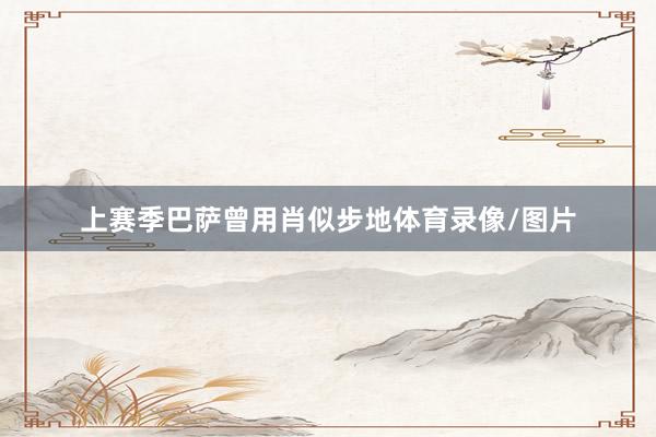 上赛季巴萨曾用肖似步地体育录像/图片