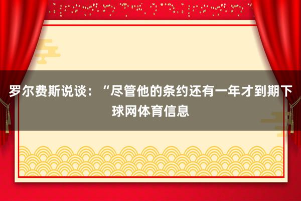 罗尔费斯说谈：“尽管他的条约还有一年才到期下球网体育信息
