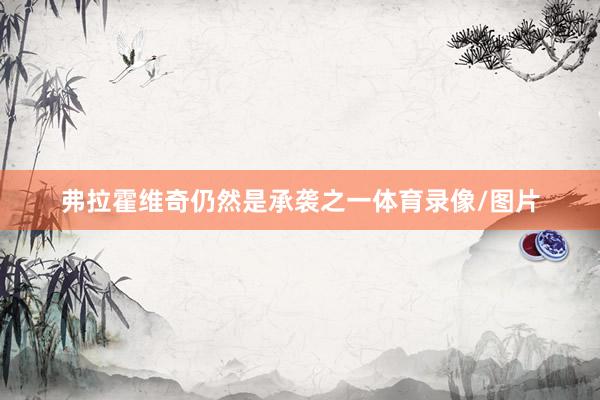 弗拉霍维奇仍然是承袭之一体育录像/图片