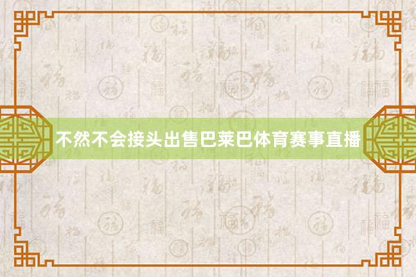 不然不会接头出售巴莱巴体育赛事直播