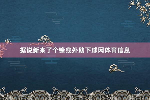 据说新来了个锋线外助下球网体育信息