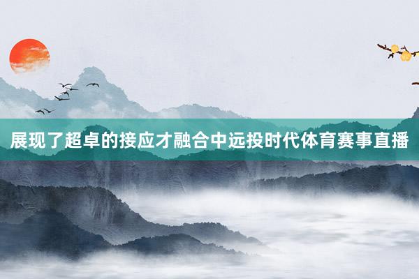 展现了超卓的接应才融合中远投时代体育赛事直播