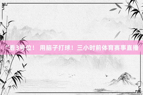 “看3号位! 用脑子打球!三小时前体育赛事直播