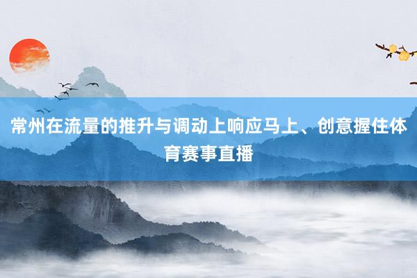 常州在流量的推升与调动上响应马上、创意握住体育赛事直播